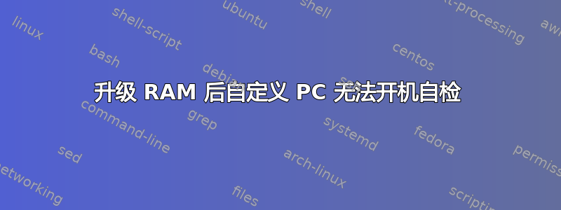 升级 RAM 后自定义 PC 无法开机自检