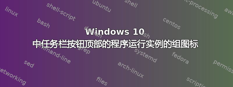 Windows 10 中任务栏按钮顶部的程序运行实例的组图标