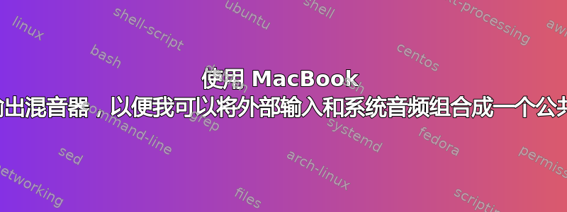 使用 MacBook 作为音频输出混音器，以便我可以将外部输入和系统音频组合成一个公共输出源？