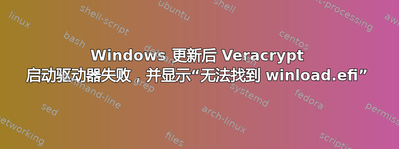 Windows 更新后 Veracrypt 启动驱动器失败，并显示“无法找到 winload.efi”