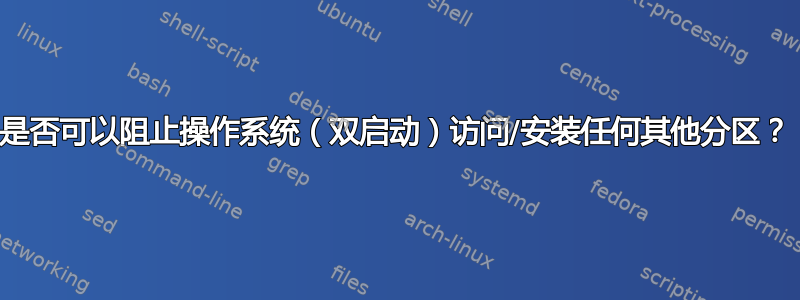 是否可以阻止操作系统（双启动）访问/安装任何其他分区？