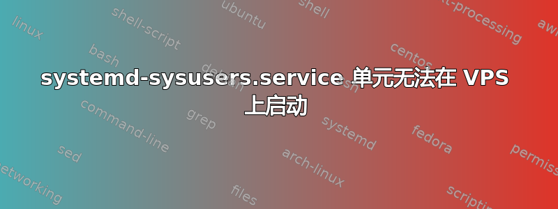 systemd-sysusers.service 单元无法在 VPS 上启动