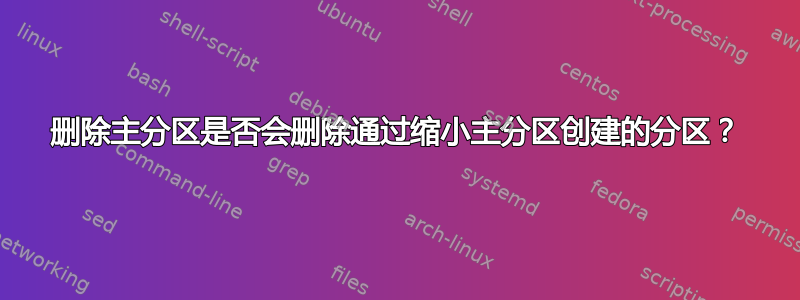 删除主分区是否会删除通过缩小主分区创建的分区？