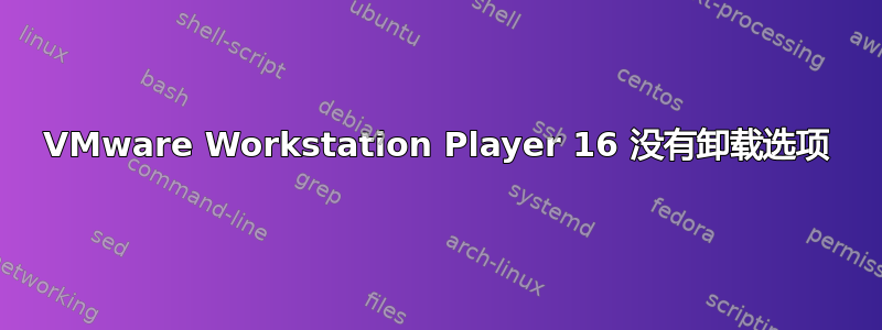 VMware Workstation Player 16 没有卸载选项