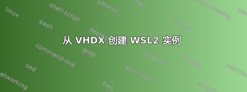 从 VHDX 创建 WSL2 实例