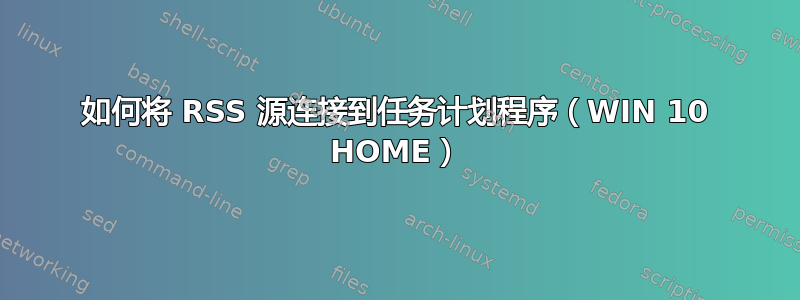 如何将 RSS 源连接到任务计划程序（WIN 10 HOME）