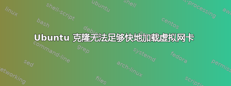 Ubuntu 克隆无法足够快地加载虚拟网卡