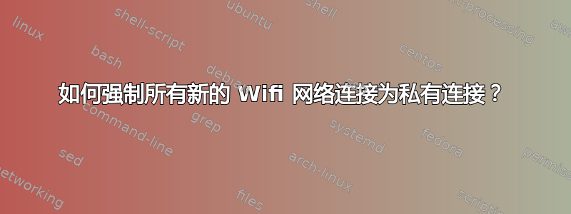 如何强制所有新的 Wifi 网络连接为私有连接？