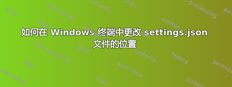 如何在 Windows 终端中更改 settings.json 文件的位置