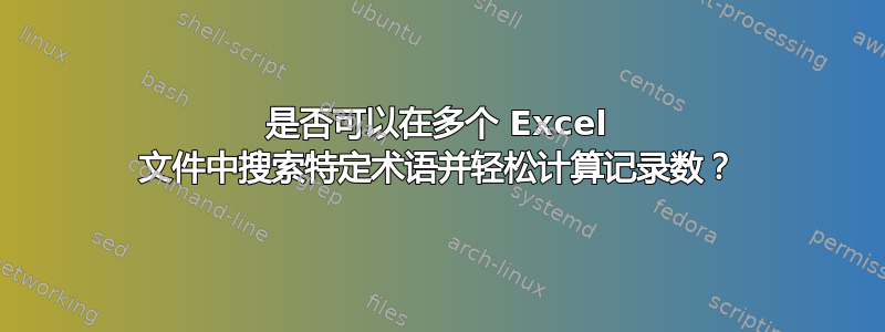 是否可以在多个 Excel 文件中搜索特定术语并轻松计算记录数？