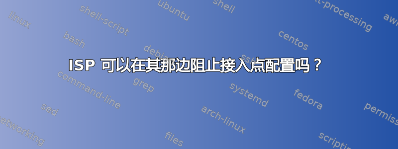 ISP 可以在其那边阻止接入点配置吗？