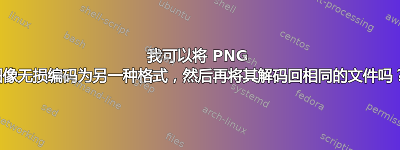 我可以将 PNG 图像无损编码为另一种格式，然后再将其解码回相同的文件吗？