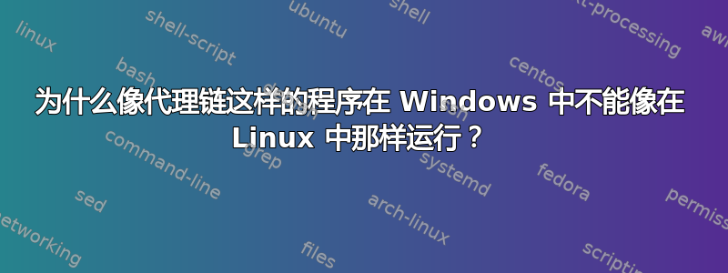 为什么像代理链这样的程序在 Windows 中不能像在 Linux 中那样运行？