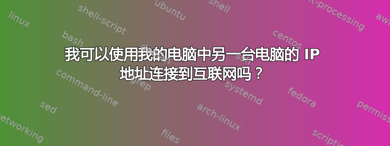 我可以使用我的电脑中另一台电脑的 IP 地址连接到互联网吗？