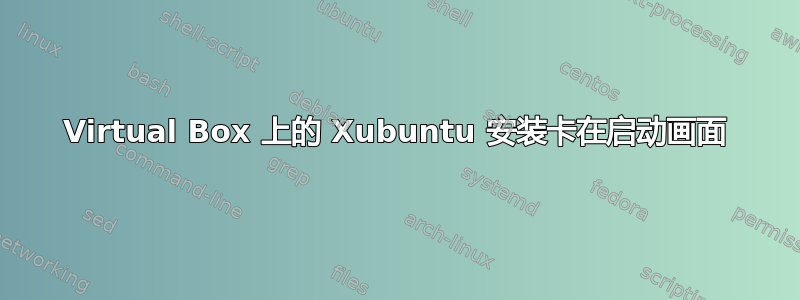 Virtual Box 上的 Xubuntu 安装卡在启动画面