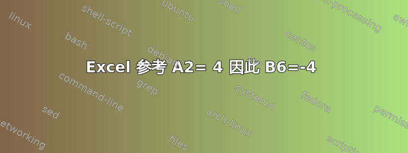 Excel 参考 A2= 4 因此 B6=-4