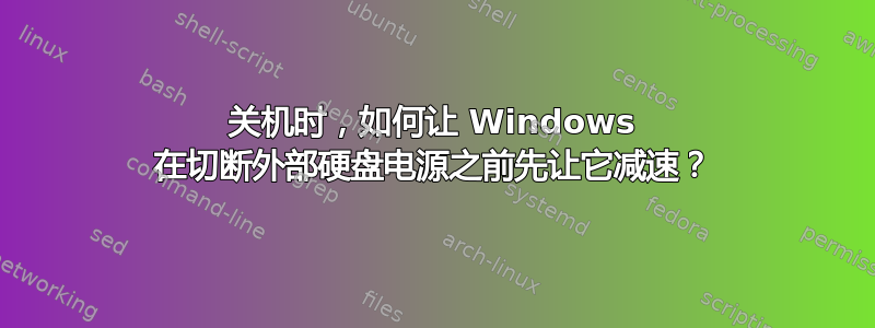 关机时，如何让 Windows 在切断外部硬盘电源之前先让它减速？