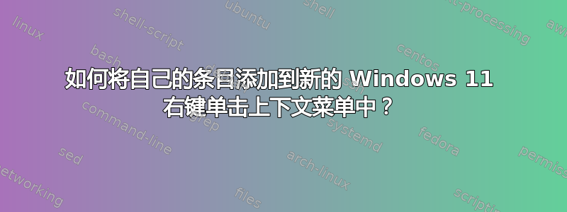 如何将自己的条目添加到新的 Windows 11 右键单击​​上下文菜单中？