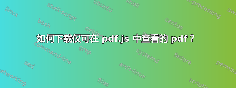 如何下载仅可在 pdf.js 中查看的 pdf？