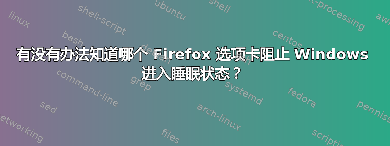 有没有办法知道哪个 Firefox 选项卡阻止 Windows 进入睡眠状态？