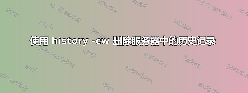 使用 history -cw 删除服务器中的历史记录