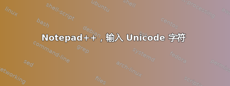 Notepad++，输入 Unicode 字符