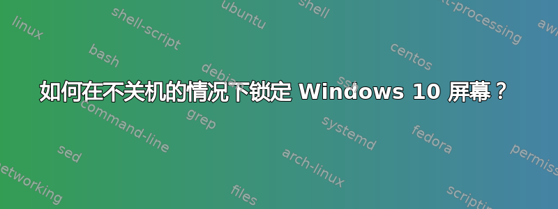 如何在不关机的情况下锁定 Windows 10 屏幕？