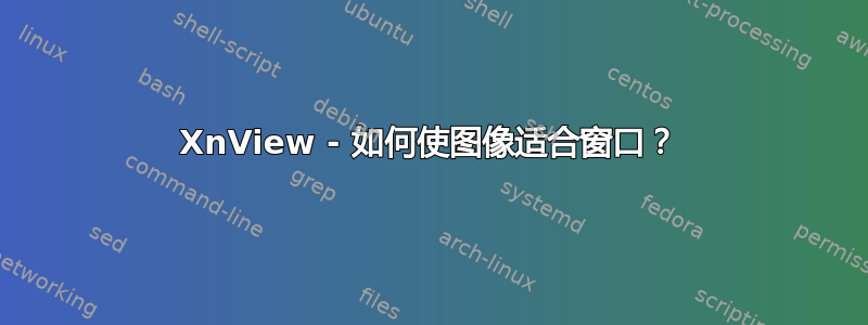 XnView - 如何使图像适合窗口？