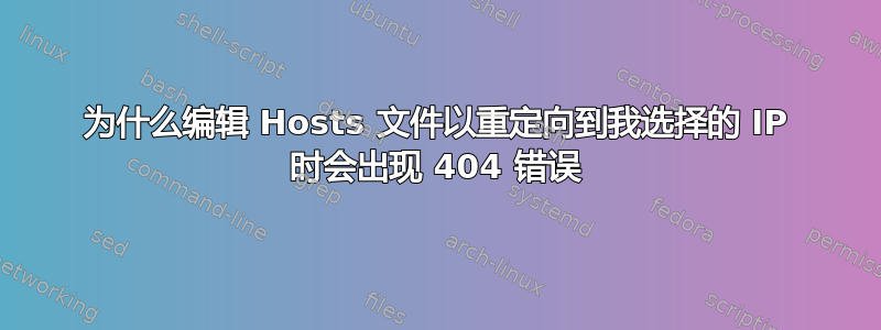 为什么编辑 Hosts 文件以重定向到我选择的 IP 时会出现 404 错误