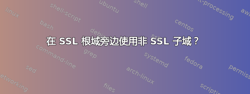 在 SSL 根域旁边使用非 SSL 子域？