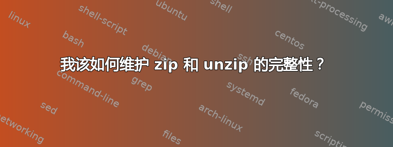 我该如何维护 zip 和 unzip 的完整性？