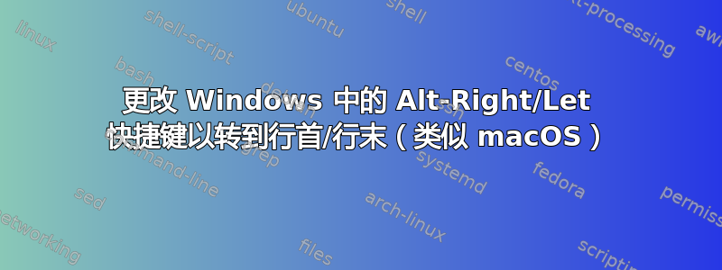 更改 Windows 中的 Alt-Right/Let 快捷键以转到行首/行末（类似 macOS）