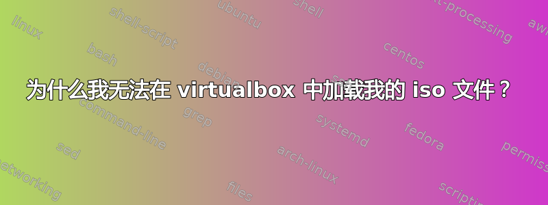 为什么我无法在 virtualbox 中加载我的 iso 文件？