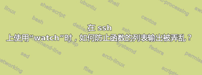 在 ssh 上使用“watch”时，如何防止函数的列表输出被弄乱？