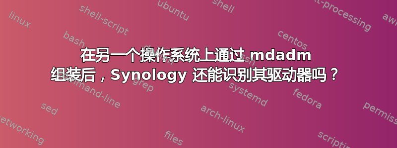 在另一个操作系统上通过 mdadm 组装后，Synology 还能识别其驱动器吗？