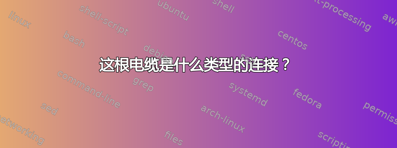 这根电缆是什么类型的连接？