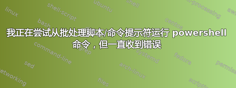 我正在尝试从批处理脚本/命令提示符运行 powershell 命令，但一直收到错误