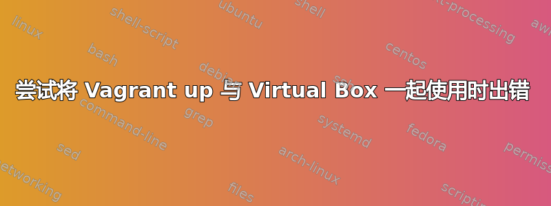 尝试将 Vagrant up 与 Virtual Box 一起使用时出错