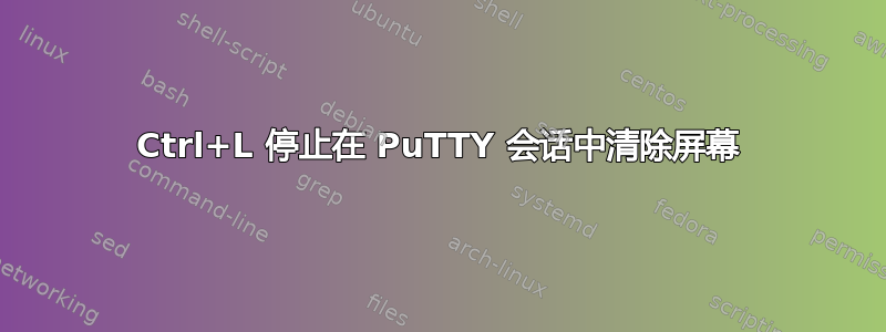 Ctrl+L 停止在 PuTTY 会话中清除屏幕