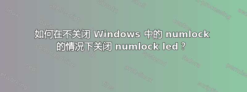 如何在不关闭 Windows 中的 numlock 的情况下关闭 numlock led？