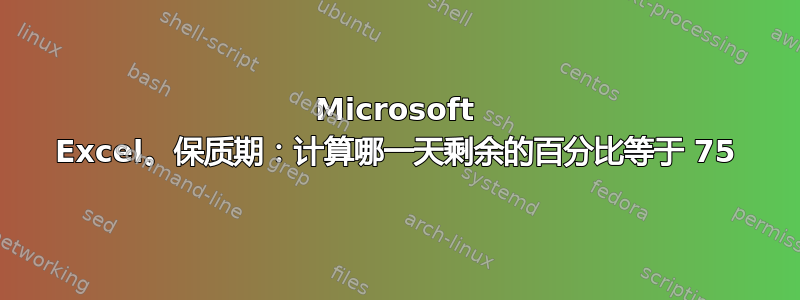 Microsoft Excel。保质期：计算哪一天剩余的百分比等于 75