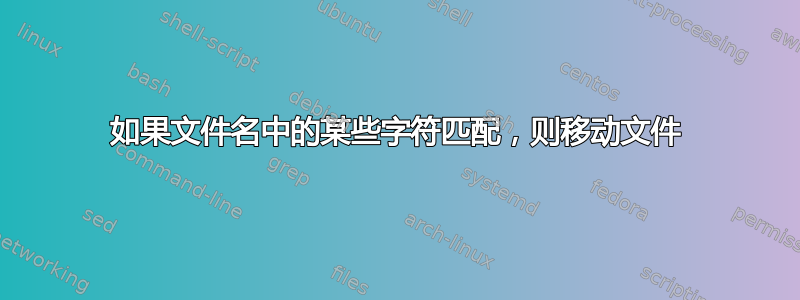 如果文件名中的某些字符匹配，则移动文件