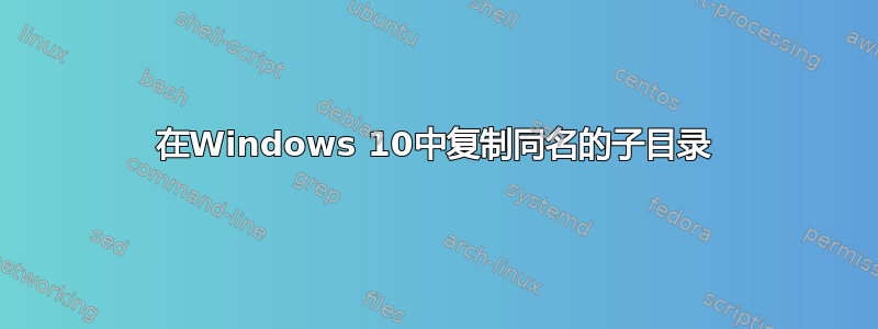 在Windows 10中复制同名的子目录