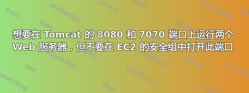 想要在 Tomcat 的 8080 和 7070 端口上运行两个 Web 服务器，但不要在 EC2 的安全组中打开此端口