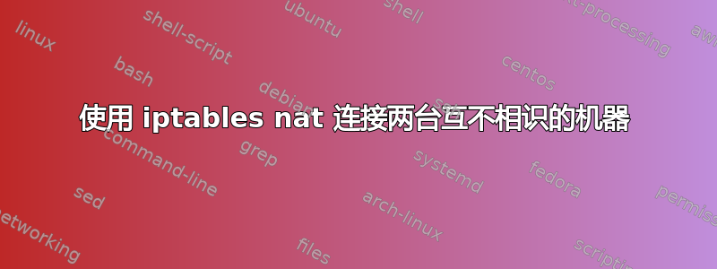 使用 iptables nat 连接两台互不相识的机器