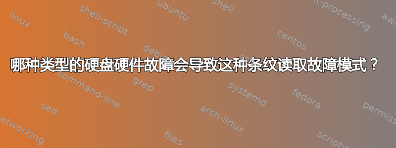 哪种类型的硬盘硬件故障会导致这种条纹读取故障模式？