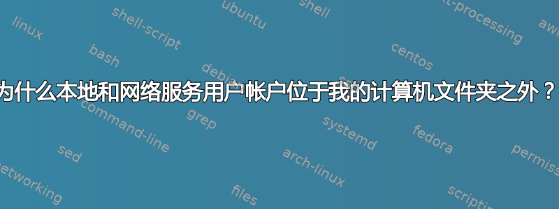 为什么本地和网络服务用户帐户位于我的计算机文件夹之外？