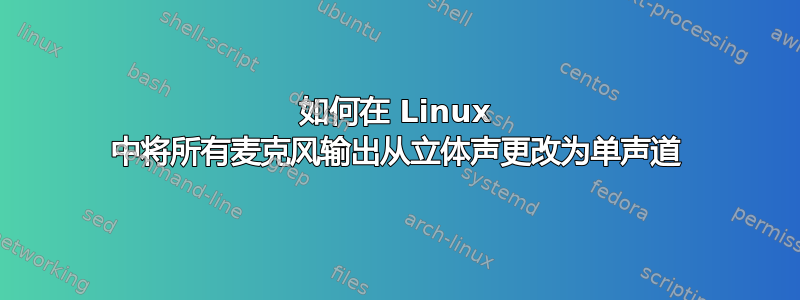 如何在 Linux 中将所有麦克风输出从立体声更改为单声道