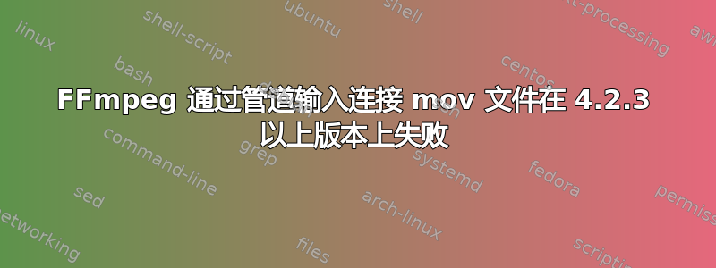 FFmpeg 通过管道输入连接 mov 文件在 4.2.3 以上版本上失败