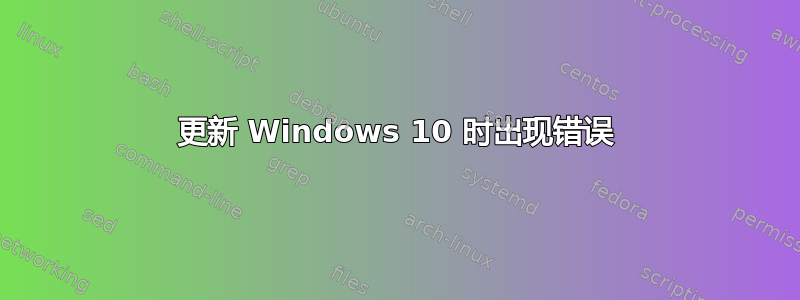 更新 Windows 10 时出现错误